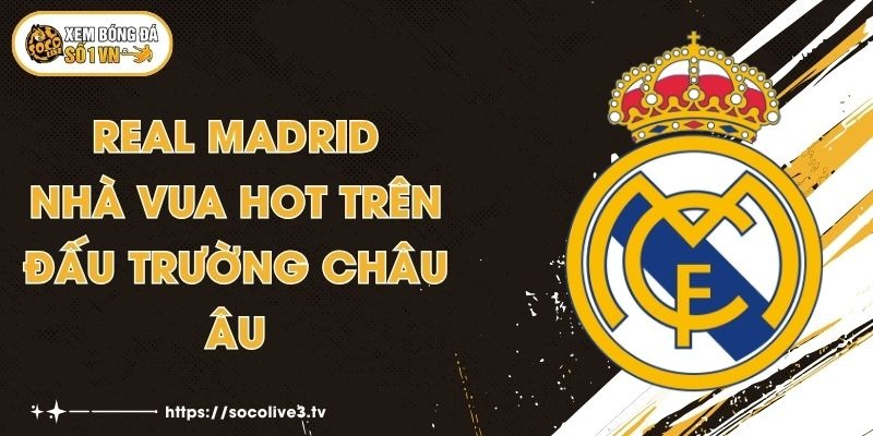 Real Madrid - Nhà Vua HOT Trên Đấu Trường Châu Âu 1 Real Madrid - Nhà Vua HOT Trên Đấu Trường Châu Âu