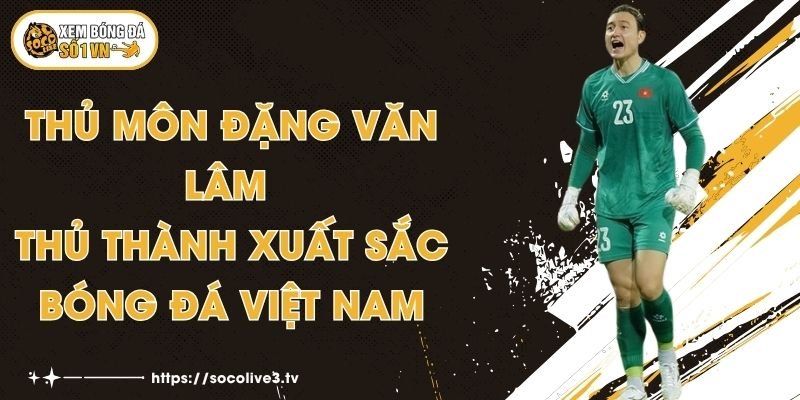 Thủ Môn Đặng Văn Lâm - Thủ Thành Xuất Sắc Bóng Đá Việt Nam 1 Thủ Môn Đặng Văn Lâm - Thủ Thành Xuất Sắc Bóng Đá Việt Nam